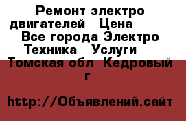 Ремонт электро двигателей › Цена ­ 999 - Все города Электро-Техника » Услуги   . Томская обл.,Кедровый г.